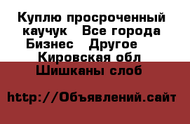 Куплю просроченный каучук - Все города Бизнес » Другое   . Кировская обл.,Шишканы слоб.